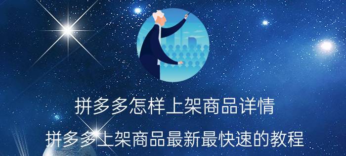 拼多多怎样上架商品详情 拼多多上架商品最新最快速的教程？